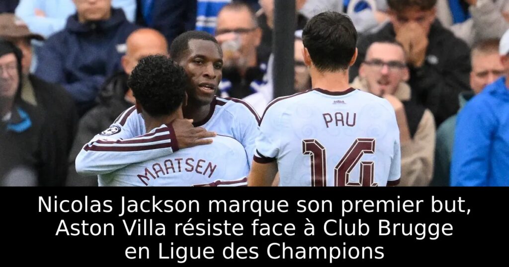Nicolas Jackson marque son premier but, Aston Villa résiste face à Club Brugge en Ligue des Champions