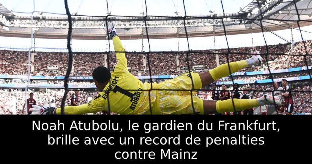 Noah Atubolu, le gardien du Frankfurt, brille avec un record de penalties contre Mainz
