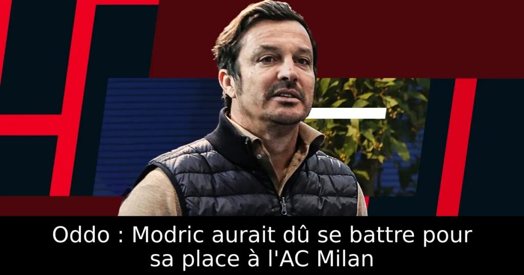 Oddo : Modric aurait dû se battre pour sa place à l&rsquo;AC Milan