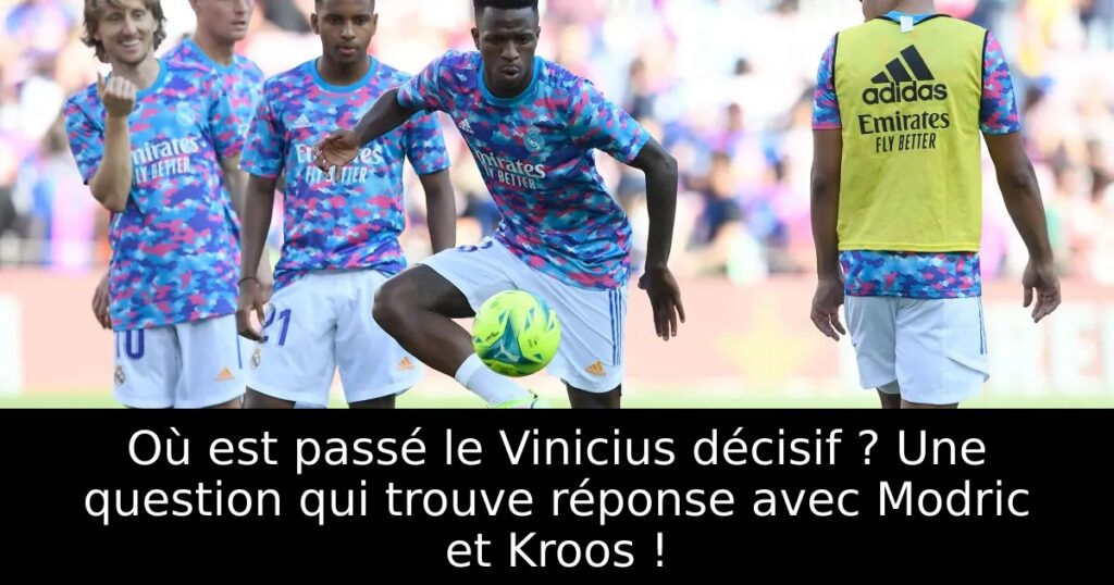 Où est passé le Vinicius décisif ? Une question qui trouve réponse avec Modric et Kroos !