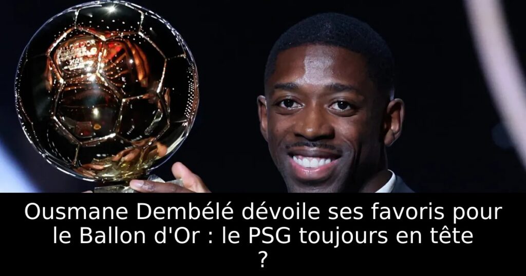 Ousmane Dembélé dévoile ses favoris pour le Ballon d&rsquo;Or : le PSG toujours en tête ?