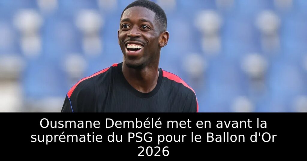 Ousmane Dembélé met en avant la suprématie du PSG pour le Ballon d&rsquo;Or 2026