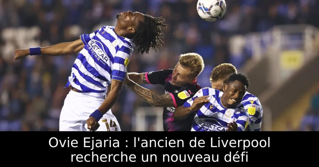 Ovie Ejaria : l&rsquo;ancien de Liverpool recherche un nouveau défi