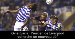 Ovie Ejaria : l&rsquo;ancien de Liverpool recherche un nouveau défi