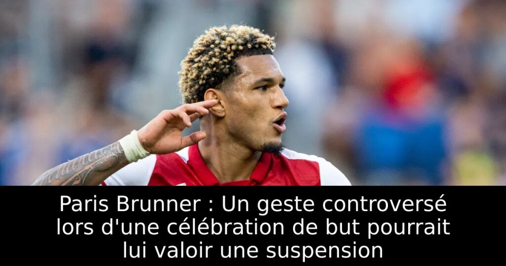 Paris Brunner : Un geste controversé lors d&rsquo;une célébration de but pourrait lui valoir une suspension