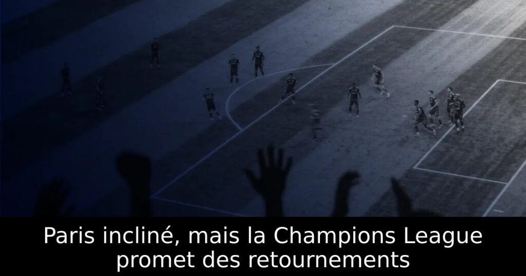 Paris incliné, mais la Champions League promet des retournements