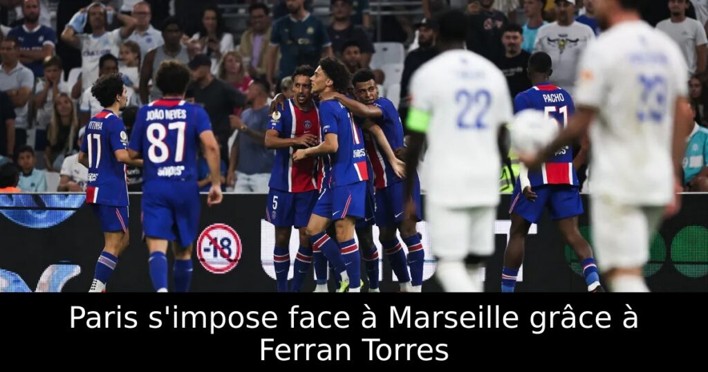 Paris s&rsquo;impose face à Marseille grâce à Ferran Torres