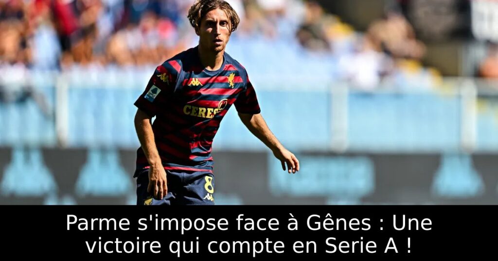 Parme s&rsquo;impose face à Gênes : Une victoire qui compte en Serie A !