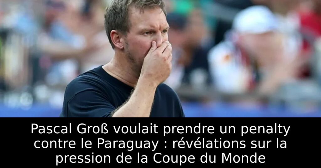 Pascal Groß voulait prendre un penalty contre le Paraguay : révélations sur la pression de la Coupe du Monde