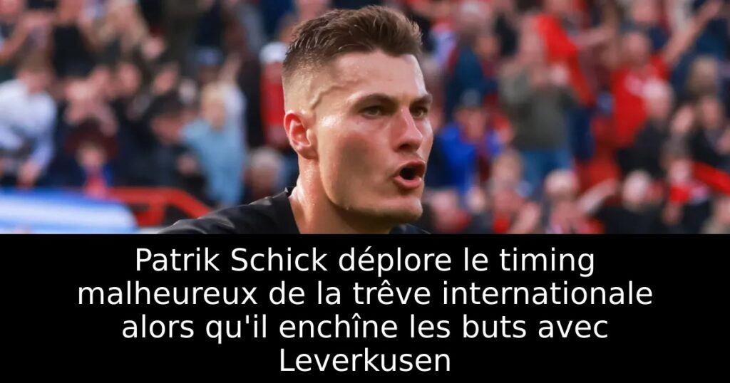 Patrik Schick déplore le timing malheureux de la trêve internationale alors qu&rsquo;il enchîne les buts avec Leverkusen