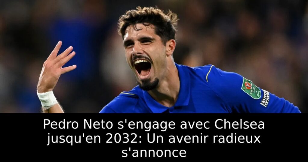 Pedro Neto s&rsquo;engage avec Chelsea jusqu&rsquo;en 2032: Un avenir radieux s&rsquo;annonce