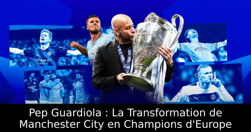 Pep Guardiola : La Transformation de Manchester City en Champions d&rsquo;Europe
