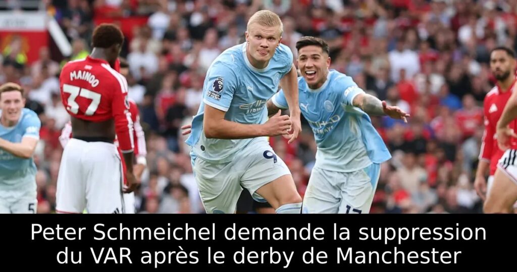 Peter Schmeichel demande la suppression du VAR après le derby de Manchester