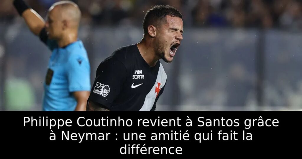 Philippe Coutinho revient à Santos grâce à Neymar : une amitié qui fait la différence