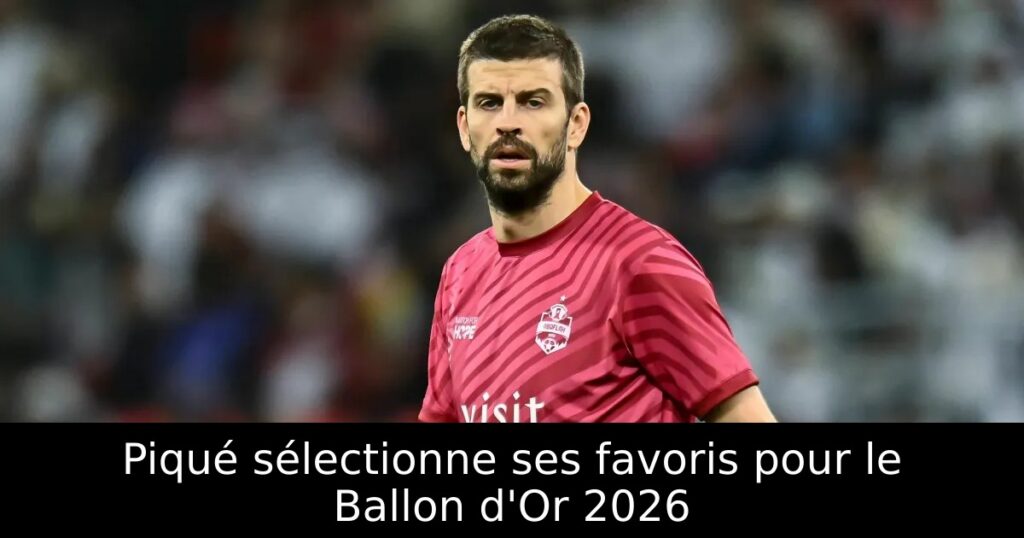 Piqué sélectionne ses favoris pour le Ballon d&rsquo;Or 2026