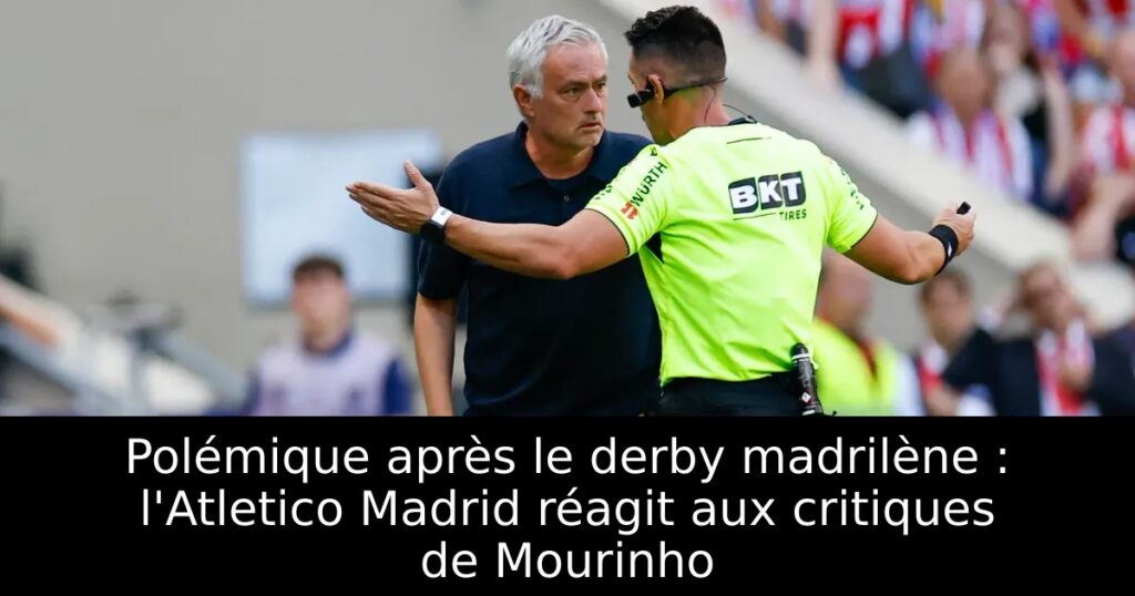Polémique après le derby madrilène : l&rsquo;Atletico Madrid réagit aux critiques de Mourinho