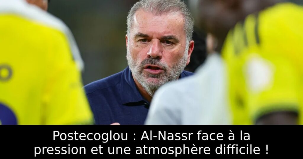 Postecoglou : Al-Nassr face à la pression et une atmosphère difficile !
