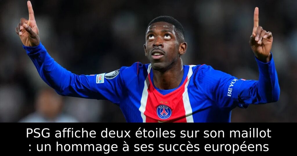 PSG affiche deux étoiles sur son maillot : un hommage à ses succès européens