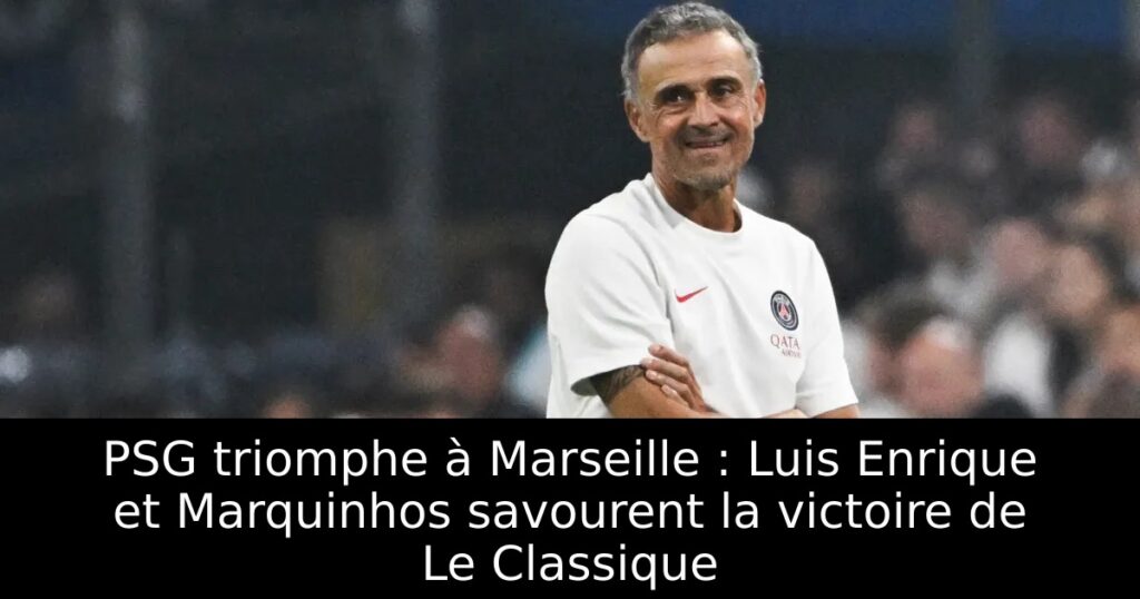 PSG triomphe à Marseille : Luis Enrique et Marquinhos savourent la victoire de Le Classique