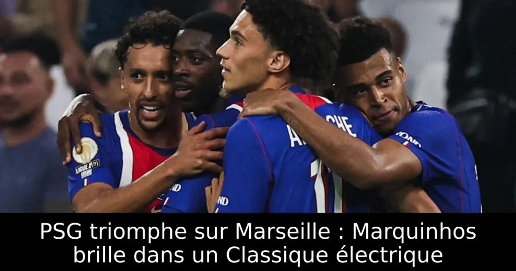 PSG triomphe sur Marseille : Marquinhos brille dans un Classique électrique