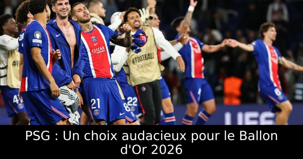 PSG : Un choix audacieux pour le Ballon d&rsquo;Or 2026