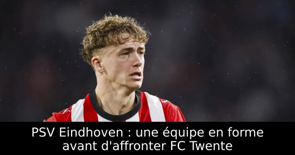 PSV Eindhoven : une équipe en forme avant d&rsquo;affronter FC Twente