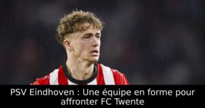 PSV Eindhoven : Une équipe en forme pour affronter FC Twente