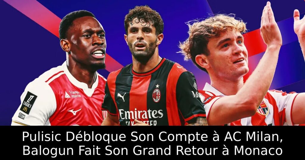 Pulisic Débloque Son Compte à AC Milan, Balogun Fait Son Grand Retour à Monaco