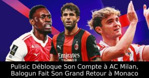 Pulisic Débloque Son Compte à AC Milan, Balogun Fait Son Grand Retour à Monaco