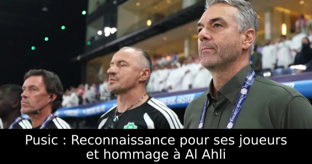 Pusic : Reconnaissance pour ses joueurs et hommage à Al Ahli