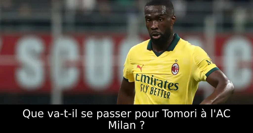 Que va-t-il se passer pour Tomori à l&rsquo;AC Milan ?
