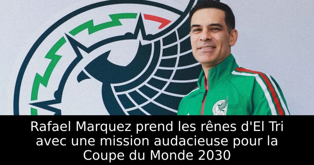 Rafael Marquez prend les rênes d&rsquo;El Tri avec une mission audacieuse pour la Coupe du Monde 2030