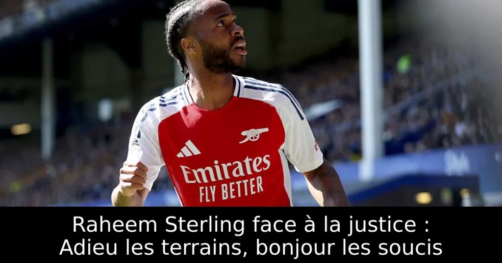 Raheem Sterling face à la justice : Adieu les terrains, bonjour les soucis