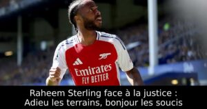Raheem Sterling face à la justice : Adieu les terrains, bonjour les soucis