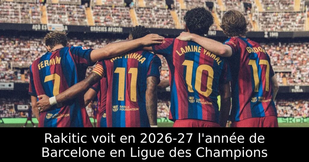 Rakitic voit en 2026-27 l&rsquo;année de Barcelone en Ligue des Champions