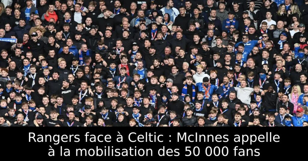 Rangers face à Celtic : McInnes appelle à la mobilisation des 50 000 fans