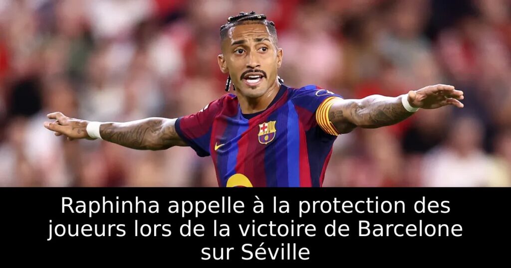Raphinha appelle à la protection des joueurs lors de la victoire de Barcelone sur Séville