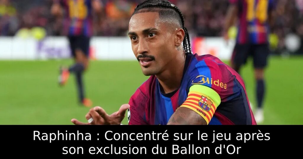 Raphinha : Concentré sur le jeu après son exclusion du Ballon d&rsquo;Or