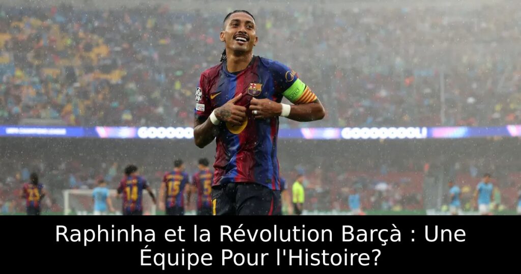 Raphinha et la Révolution Barçà : Une Équipe Pour l&rsquo;Histoire?
