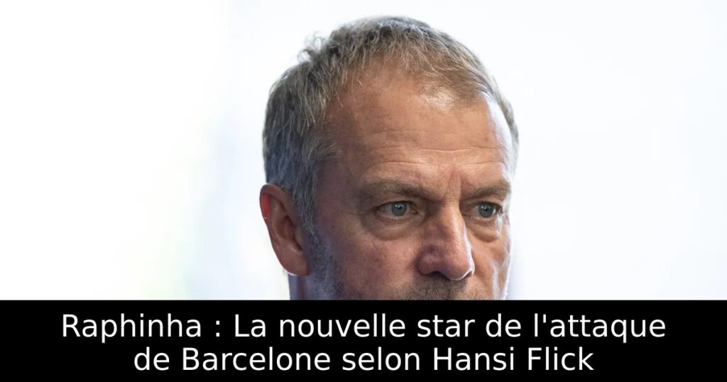 Raphinha : La nouvelle star de l&rsquo;attaque de Barcelone selon Hansi Flick