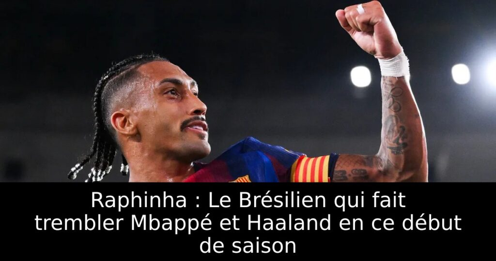 Raphinha : Le Brésilien qui fait trembler Mbappé et Haaland en ce début de saison