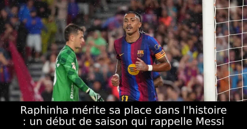 Raphinha mérite sa place dans l&rsquo;histoire : un début de saison qui rappelle Messi