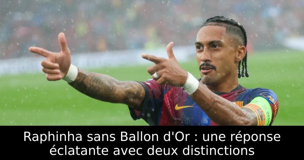 Raphinha sans Ballon d&rsquo;Or : une réponse éclatante avec deux distinctions