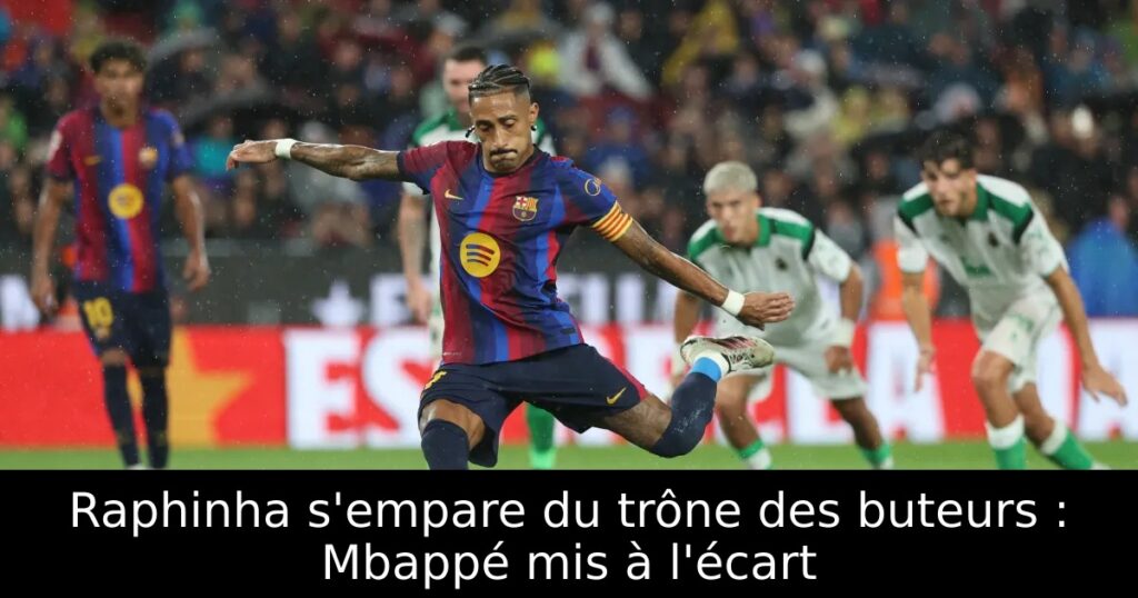 Raphinha s’empare du trône des buteurs : Mbappé mis à l&rsquo;écart