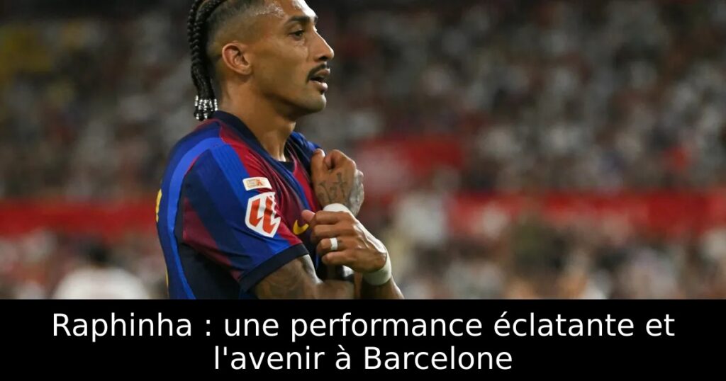 Raphinha : une performance éclatante et l&rsquo;avenir à Barcelone