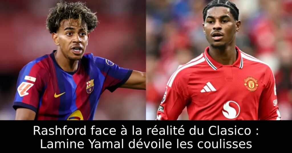 Rashford face à la réalité du Clasico : Lamine Yamal dévoile les coulisses