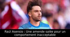 Raúl Asensio : Une amende salée pour un comportement inacceptable