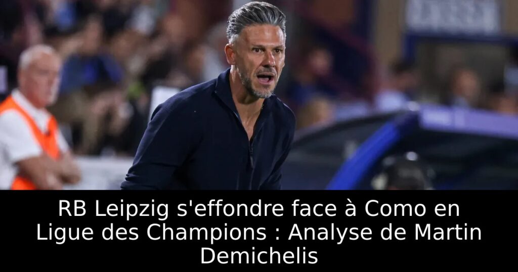 RB Leipzig s&rsquo;effondre face à Como en Ligue des Champions : Analyse de Martin Demichelis