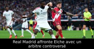 Real Madrid affronte Elche avec un arbitre controversé