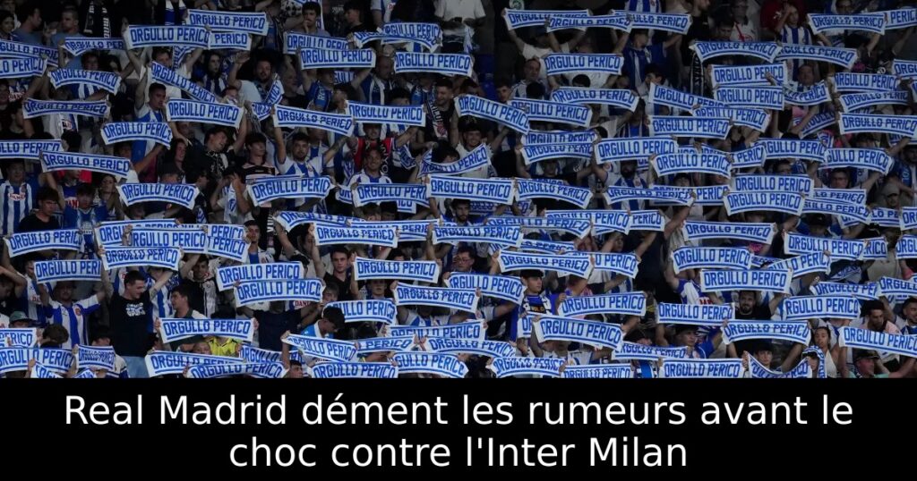 Real Madrid dément les rumeurs avant le choc contre l&rsquo;Inter Milan